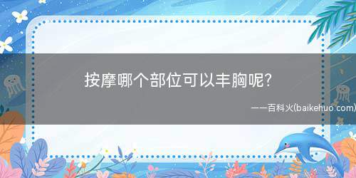 按摩哪个部位可以丰胸(女性丰胸的方法有哪些)