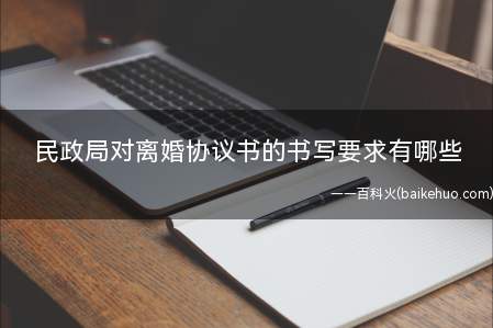 民政局对离婚协议书的书写要求有哪些(民政局对离婚协议书的书写要求)