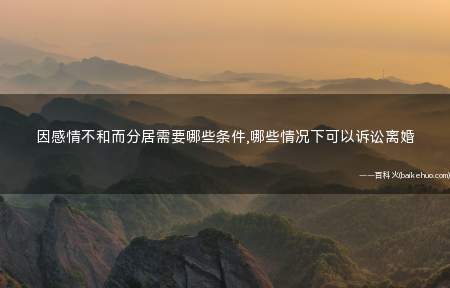 因感情不和而分居需要哪些条件,哪些情况下可以诉讼离婚