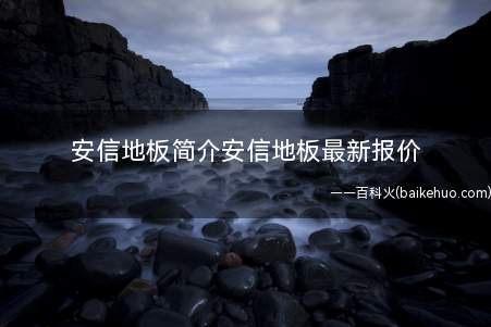 安信地板简介安信地板最新报价(安信地板怎么样安信复合地板价格具体日弄)