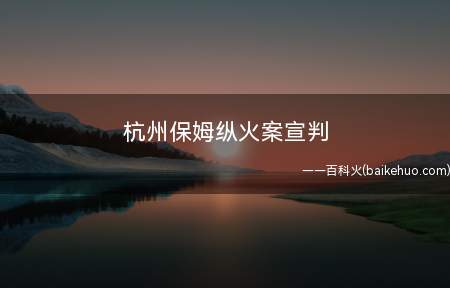 杭州保姆纵火案宣判 家里起火了怎么办
