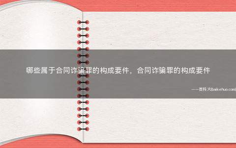 哪些属于合同诈骗罪的构成要件,合同诈骗罪的构成要件