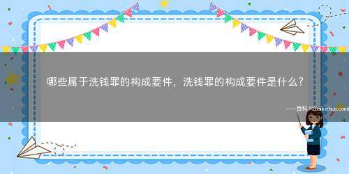 哪些属于洗钱罪的构成要件,洗钱罪的构成要件是什么?