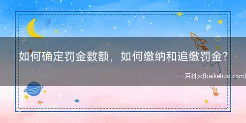 如何确定罚金数额，如何缴纳和追缴罚金(如何确定罚金数额关于罚金的数额)