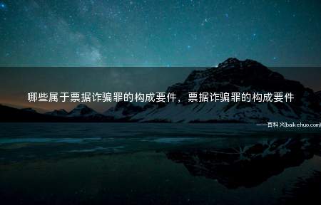 哪些属于票据诈骗罪的构成要件,票据诈骗罪的构成要件