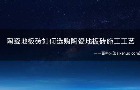陶瓷地板砖如何选购陶瓷地板砖施工工艺(陶瓷地板砖如何选购查检查)