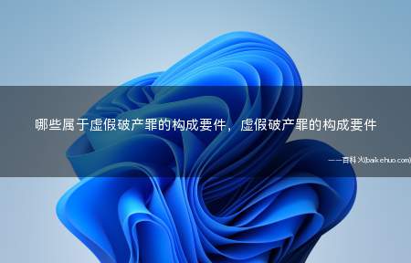 哪些属于虚假破产罪的构成要件,虚假破产罪的构成要件