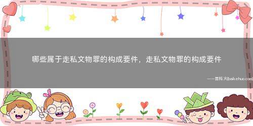 哪些属于走私文物罪的构成要件,走私文物罪的构成要件