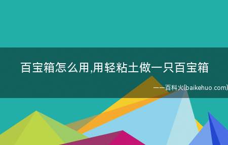 百宝箱怎么用,用轻粘土做一只百宝箱