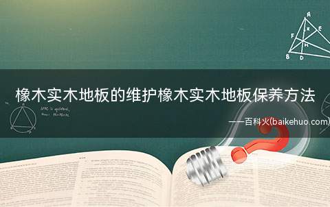 橡木实木地板的维护橡木实木地板保养方法(橡木实木地板保养注意事项)