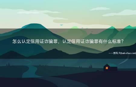 怎么认定信用证诈骗罪,认定信用证诈骗罪有什么标准?