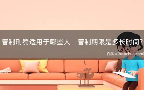 管制刑罚适用于哪些人，管制期限是多长时间？