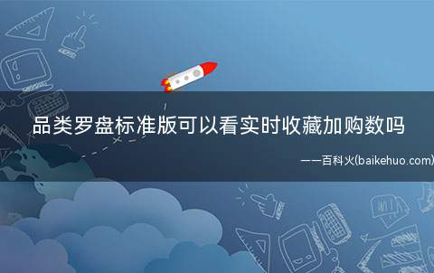 生意参谋品类罗盘标准版可以看实时收藏加购数吗