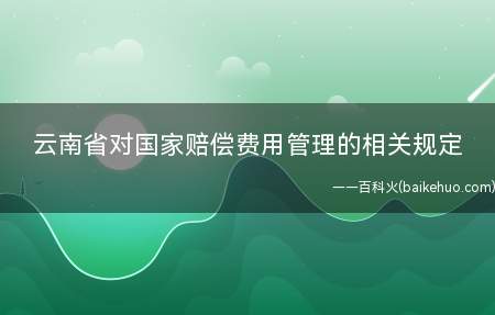 云南省对国家赔偿费用管理的相关规定(云南省国家赔偿费用管理规定)