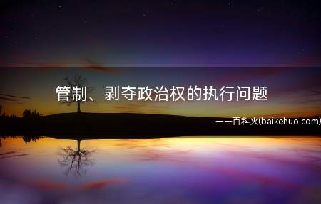 管制、剥夺政治权的执行问题(管制、剥夺政治权的执行)