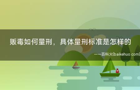 贩毒如何量刑,具体量刑标准是怎样的(法律规定对贩毒是如何量刑的)