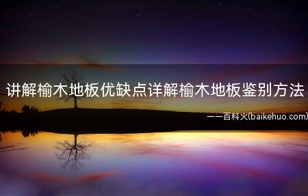 讲解榆木地板优缺点详解榆木地板鉴别方法