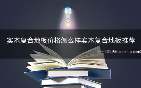 实木复合地板价格怎么样实木复合地板推荐(阿伯盯橡木实木复合地板价格)