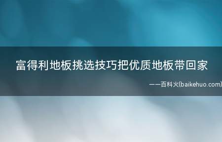 富得利地板挑选技巧把优质地板带回家