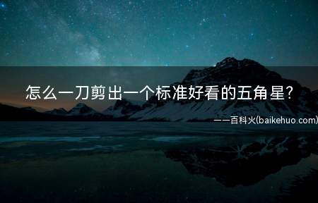 怎么一刀剪出一个标准好看的五角星?