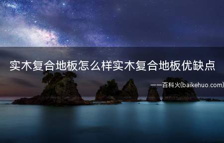实木复合地板怎么样实木复合地板优缺点(圣象实木复合地板196元大自然地板)