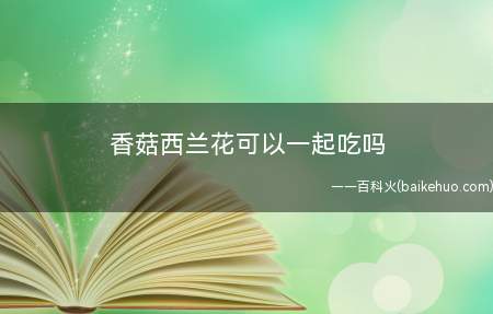 香菇西兰花可以一起吃吗(西兰花和香菇可以在一起吃的)