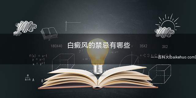 白癜风的禁忌有哪些(白癜风患者饮食注意事项)