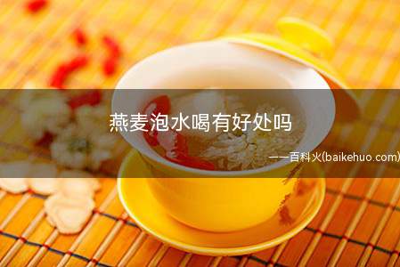 燕麦泡水喝有好处吗(燕麦的功效得益于其所含的β)