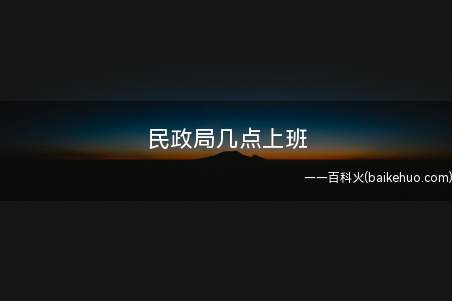 民政局几点上班(民政局上班时间是多久)