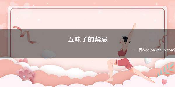 五味子的禁忌(初期最好不要服用五味子)
