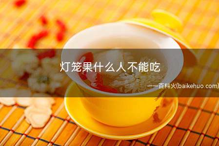 灯笼果什么人不能吃