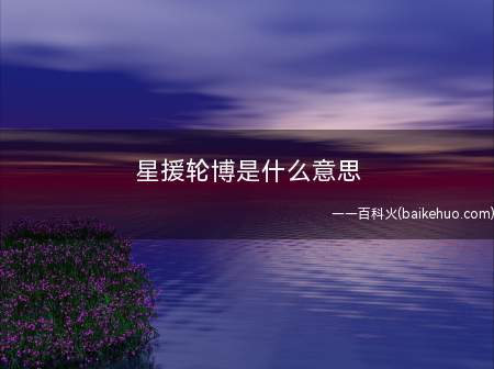 星援轮博是什么梗(星援app被端打不开怎么回事)