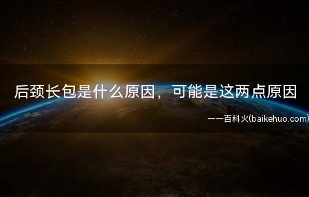 后颈长包是什么原因,可能是这两点原因(脖子上出现包块是因为先天性肿块)