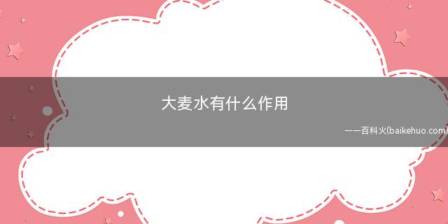 大麦水有什么作用(大麦茶的功效与作用)