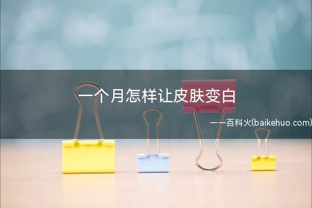 一个月怎样让皮肤变白