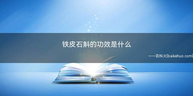 铁皮石斛的功效是什么(铁皮石斛有滋养肝阴的作用)