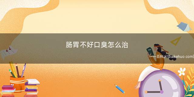 肠胃不好口臭怎么治(缓解口臭的一个重要因素)