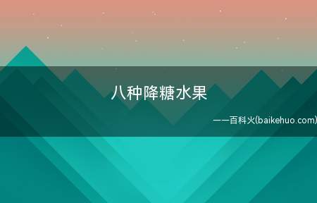 八种降糖水果(糖尿病患者吃什么水果好)
