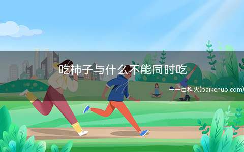 吃柿子与什么不能同时吃(海带不宜与柿子等水果一起食用)