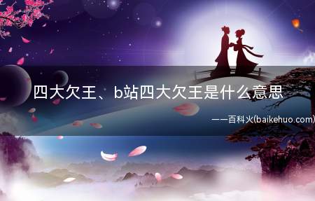 四大欠王、b站四大欠王是什么梗(b站四大欠王是什么意思)