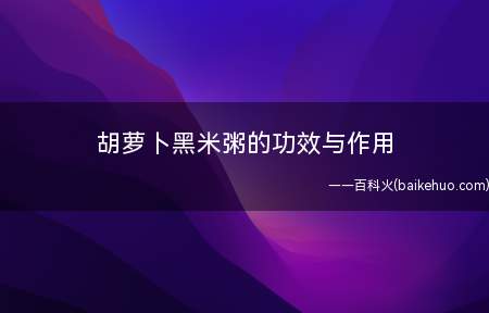胡萝卜黑米粥的功效与作用