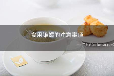 食用锥螺的注意事项(不能与寒凉食物同食锥螺)