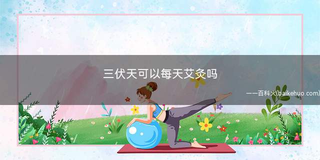三伏天可以每天艾灸吗(三伏天艾灸需要注意什么)