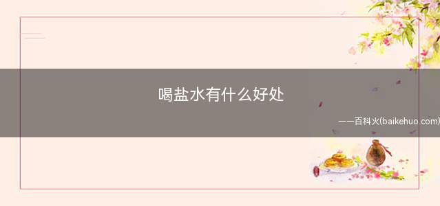 喝盐水有什么好处(促排便早上起床喝淡盐水能治便秘)