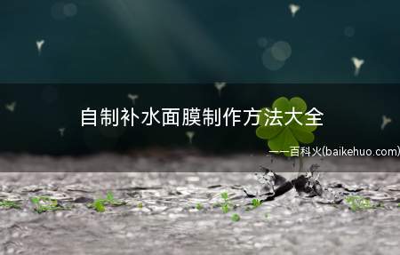 自制补水面膜制作方法大全(爱过敏的MM可一定不要错过哦!)