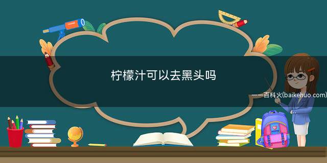 柠檬汁可以去黑头吗(柠檬汁是可以具有去除黑头的功效)