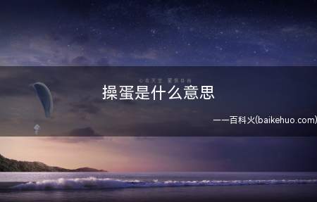 操蛋是什么梗(操蛋是什么意思操蛋源于北方方言)