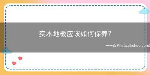 实木地板应该如何保养(实木地板该如何保养)