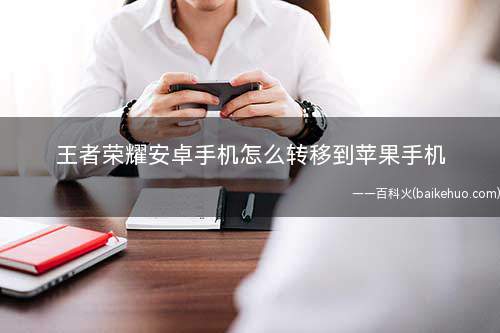 王者荣耀安卓手机怎么转移到苹果手机(王者荣耀安卓账号转移到苹果账号)