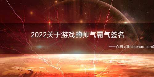 2022关于游戏的帅气霸气签名 炫酷霸气游戏签名